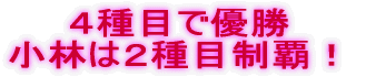 4種目で優勝 小林は2種目制覇!